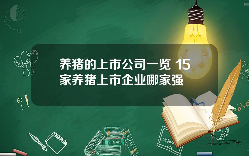 养猪的上市公司一览 15家养猪上市企业哪家强